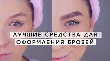 ЛУЧШИЕ СРЕДСТВА ДЛЯ БРОВЕЙ. ОФОРМЛЕНИЕ БРОВЕЙ.